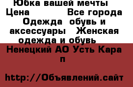 Юбка вашей мечты › Цена ­ 6 000 - Все города Одежда, обувь и аксессуары » Женская одежда и обувь   . Ненецкий АО,Усть-Кара п.